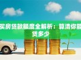 买房贷款额度全解析：算清你能贷多少
