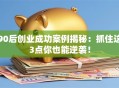 90后创业成功案例揭秘：抓住这3点你也能逆袭！
