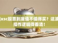 jxsc股票到底值不值得买？这波操作逻辑得看清！