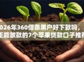 2026年360借条黑户好下款吗，真正能放款的7个苹果贷款口子推荐
