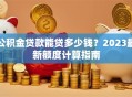 公积金贷款能贷多少钱？2023最新额度计算指南