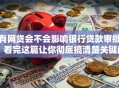 有网贷会不会影响银行贷款审批？看完这篇让你彻底搞清楚关键问题！