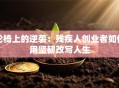 轮椅上的逆袭：残疾人创业者如何用坚韧改写人生
