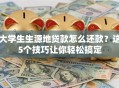 大学生生源地贷款怎么还款？这5个技巧让你轻松搞定