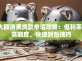 大额消费贷款申请攻略：低利率、高额度、快速到账技巧