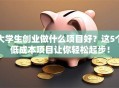 大学生创业做什么项目好？这5个低成本项目让你轻松起步！