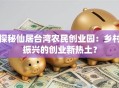 探秘仙居台湾农民创业园：乡村振兴的创业新热土？
