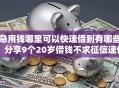 急用钱哪里可以快速借到有哪些？分享9个20岁借钱不求征信速借软件