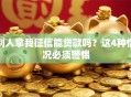 别人拿我征信能贷款吗？这4种情况必须警惕