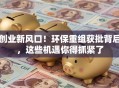 创业新风口！环保重组获批背后，这些机遇你得抓紧了