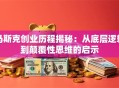 马斯克创业历程揭秘：从底层逻辑到颠覆性思维的启示