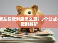新车贷款利息怎么算？3个公式+案例解析