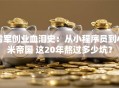 雷军创业血泪史：从小程序员到小米帝国 这20年熬过多少坑？