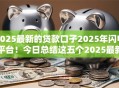 2025最新的贷款口子2025年闪电平台！今日总结这五个2025最新网贷软件借款渠道