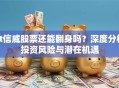 st信威股票还能翻身吗？深度分析投资风险与潜在机遇