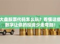 大盘股票代码怎么玩？看懂这些数字让你的投资少走弯路！
