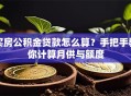 买房公积金贷款怎么算？手把手教你计算月供与额度