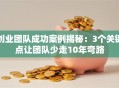 创业团队成功案例揭秘：3个关键点让团队少走10年弯路