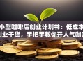 小型咖啡店创业计划书：低成本创业干货，手把手教你开人气咖啡馆