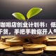 小型咖啡店创业计划书：低成本创业干货，手把手教你开人气咖啡馆