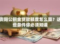 贵阳公积金贷款额度怎么算？这些条件你必须知道