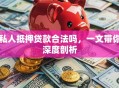 私人抵押贷款合法吗，一文带你深度剖析