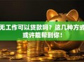 无工作可以贷款吗？这几种方式或许能帮到你！