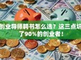 创业导师聘书怎么选？这三点坑了90%的创业者！