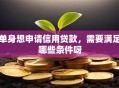 单身想申请信用贷款，需要满足哪些条件呀