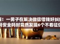 惊！一男子在解决微信借钱好纠结吗安全吗时竟然发现6个不看征信直接放款的平台，事后分享了出来
