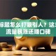 创业标题怎么打吸引人？这3招让流量暴涨还赚口碑