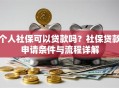 个人社保可以贷款吗？社保贷款申请条件与流程详解