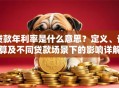 贷款年利率是什么意思？定义、计算及不同贷款场景下的影响详解