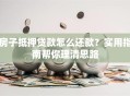 房子抵押贷款怎么还款？实用指南帮你理清思路