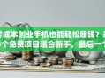 零成本创业手机也能轻松赚钱？这5个免费项目适合新手，最后一个太香了！