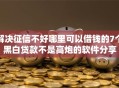 解决征信不好哪里可以借钱的7个黑白贷款不是高炮的软件分享