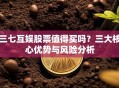 三七互娱股票值得买吗？三大核心优势与风险分析