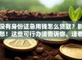 没有身份证急用钱怎么贷款？别愁！这些可行办法告诉你，速看