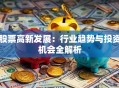 股票高新发展：行业趋势与投资机会全解析