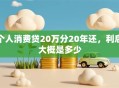 个人消费贷20万分20年还，利息大概是多少