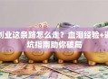 创业这条路怎么走？血泪经验+避坑指南助你破局