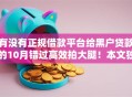 有没有正规借款平台给黑户贷款的10月错过高效拍大腿！本文独家盘点这几个！