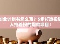 创业计划书怎么写？5步打造投资人抢着投的爆款项目！
