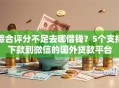 综合评分不足去哪借钱？5个支持下款到微信的国外贷款平台