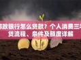 邮政银行怎么贷款？个人消费三农贷流程、条件及额度详解