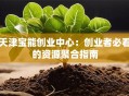 天津宝能创业中心：创业者必看的资源聚合指南