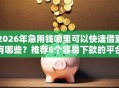 2026年急用钱哪里可以快速借到有哪些？推荐8个容易下款的平台