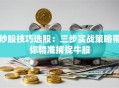 炒股技巧选股：三步实战策略带你精准捕捉牛股