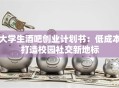 大学生酒吧创业计划书：低成本打造校园社交新地标