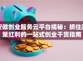 安徽创业服务云平台揭秘：抓住政策红利的一站式创业干货指南